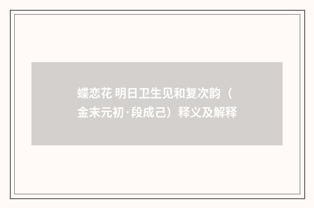 蝶恋花 明日卫生见和复次韵（金末元初·段成己）释义及解释
