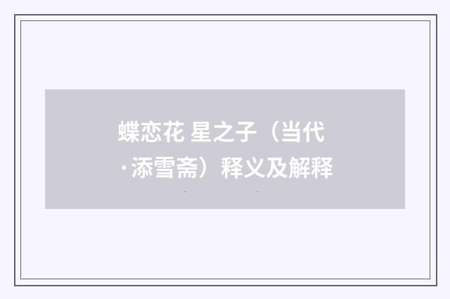蝶恋花 星之子（当代·添雪斋）释义及解释