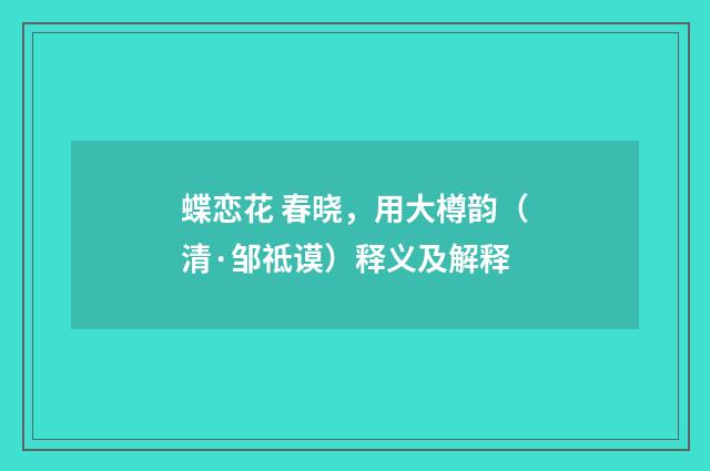 蝶恋花 春晓，用大樽韵（清·邹祗谟）释义及解释