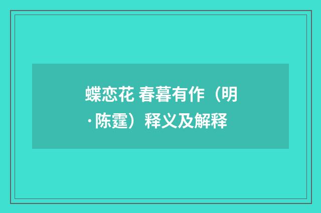 蝶恋花 春暮有作（明·陈霆）释义及解释