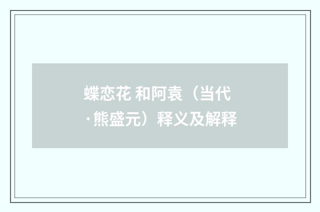 蝶恋花 和阿袁（当代·熊盛元）释义及解释