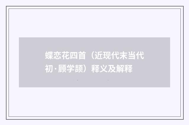 蝶恋花四首（近现代末当代初·顾学颉）释义及解释