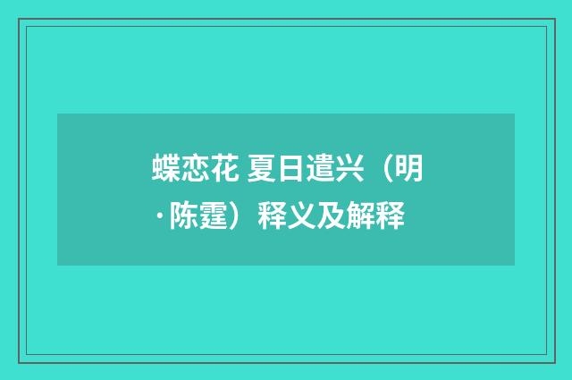 蝶恋花 夏日遣兴（明·陈霆）释义及解释