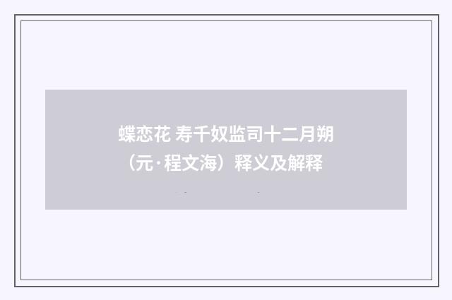 蝶恋花 寿千奴监司十二月朔（元·程文海）释义及解释