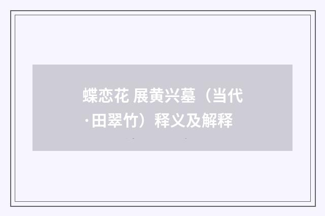 蝶恋花 展黄兴墓（当代·田翠竹）释义及解释