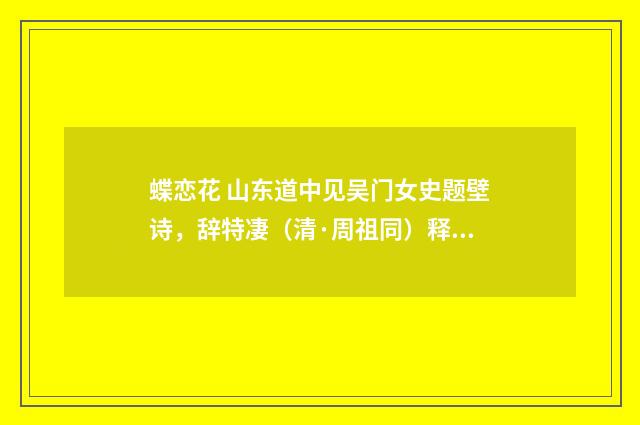 蝶恋花 山东道中见吴门女史题壁诗，辞特凄（清·周祖同）释义及解释