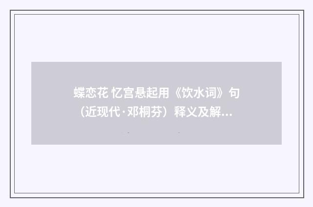 蝶恋花 忆宫悬起用《饮水词》句（近现代·邓桐芬）释义及解释
