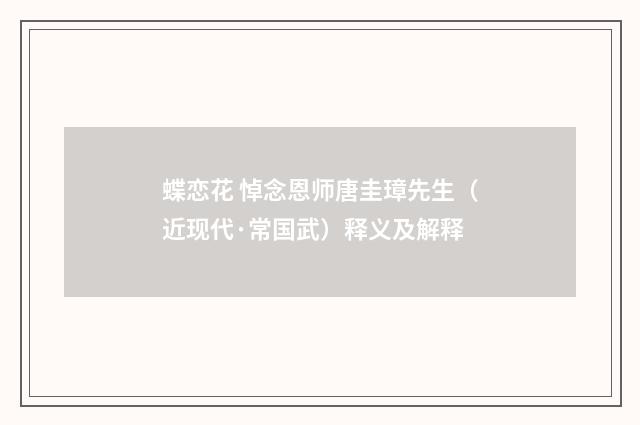 蝶恋花 悼念恩师唐圭璋先生（近现代·常国武）释义及解释