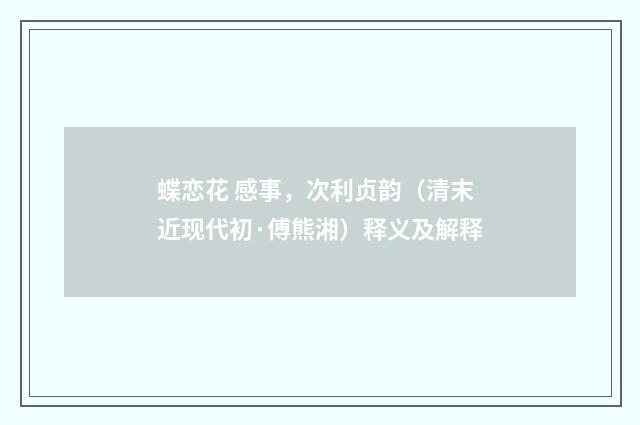 蝶恋花 感事，次利贞韵（清末近现代初·傅熊湘）释义及解释