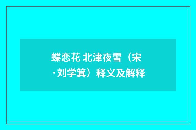 蝶恋花 北津夜雪（宋·刘学箕）释义及解释