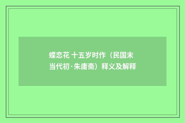 蝶恋花 十五岁时作（民国末当代初·朱庸斋）释义及解释