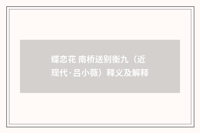 蝶恋花 南桥送别衡九（近现代·吕小薇）释义及解释