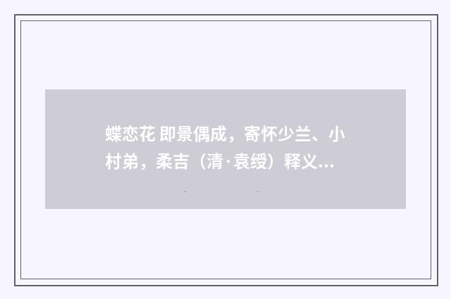 蝶恋花 即景偶成，寄怀少兰、小村弟，柔吉（清·袁绶）释义及解释