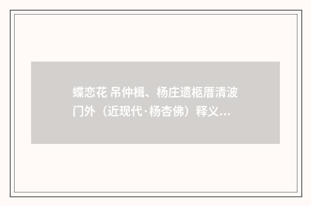 蝶恋花 吊仲楫、杨庄遗柩厝清波门外（近现代·杨杏佛）释义及解释