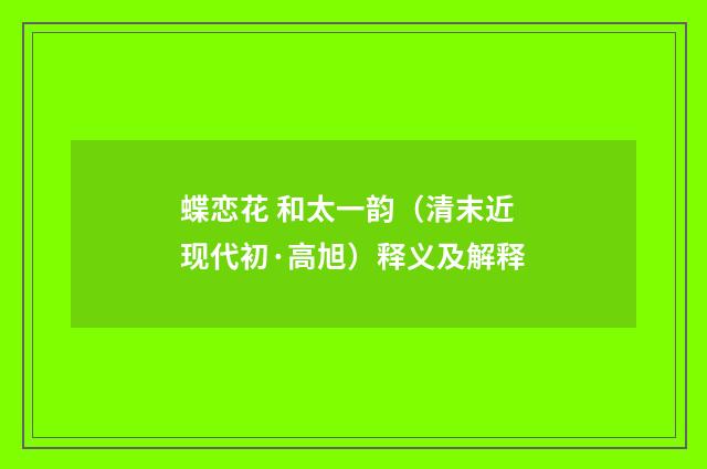 蝶恋花 和太一韵（清末近现代初·高旭）释义及解释