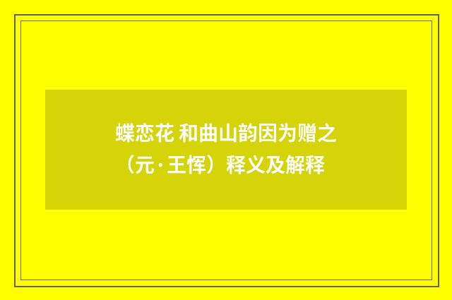 蝶恋花 和曲山韵因为赠之（元·王恽）释义及解释