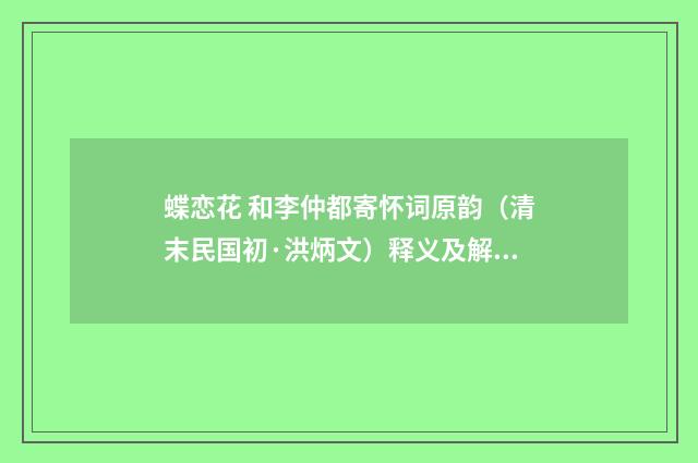 蝶恋花 和李仲都寄怀词原韵（清末民国初·洪炳文）释义及解释