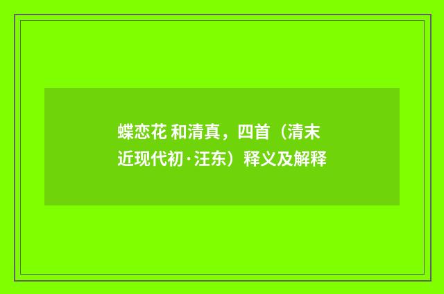 蝶恋花 和清真，四首（清末近现代初·汪东）释义及解释