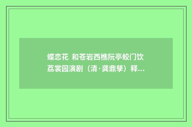 蝶恋花 和苍岩西樵阮亭蛟门饮荔裳园演剧（清·龚鼎孳）释义及解释