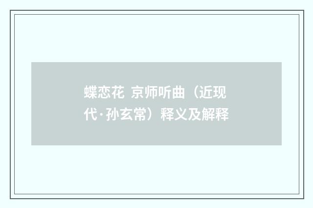 蝶恋花 京师听曲（近现代·孙玄常）释义及解释