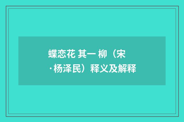 蝶恋花 其一 柳（宋·杨泽民）释义及解释