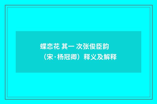 蝶恋花 其一 次张俊臣韵（宋·杨冠卿）释义及解释