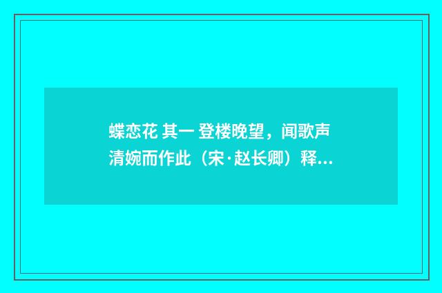 蝶恋花 其一 登楼晚望，闻歌声清婉而作此（宋·赵长卿）释义及解释