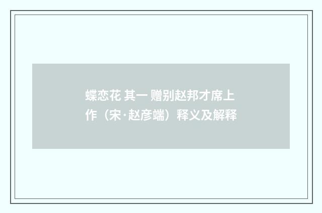 蝶恋花 其一 赠别赵邦才席上作（宋·赵彦端）释义及解释