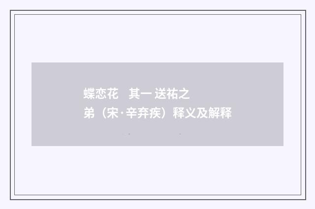 蝶恋花 其一 送祐之弟（宋·辛弃疾）释义及解释