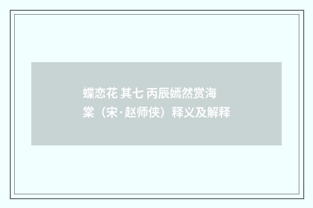 蝶恋花 其七 丙辰嫣然赏海棠（宋·赵师侠）释义及解释