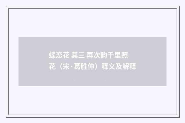 蝶恋花 其三 再次韵千里照花（宋·葛胜仲）释义及解释
