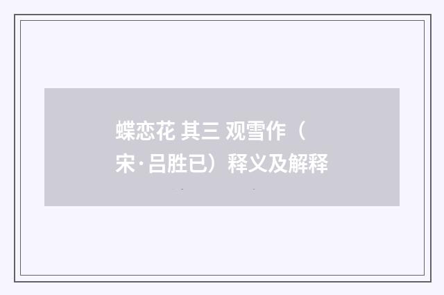 蝶恋花 其三 观雪作（宋·吕胜已）释义及解释