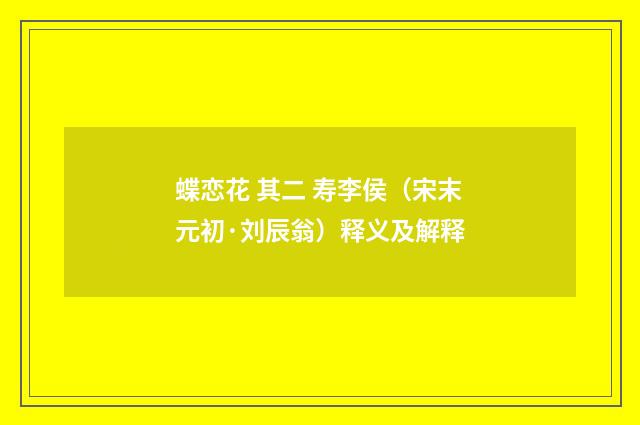 蝶恋花 其二 寿李侯（宋末元初·刘辰翁）释义及解释