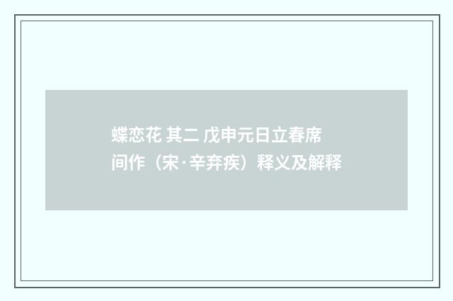 蝶恋花 其二 戊申元日立春席间作（宋·辛弃疾）释义及解释