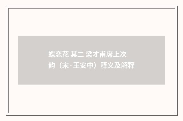 蝶恋花 其二 梁才甫席上次韵（宋·王安中）释义及解释