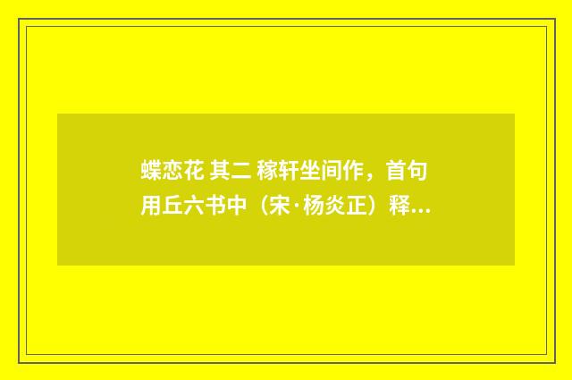 蝶恋花 其二 稼轩坐间作，首句用丘六书中（宋·杨炎正）释义及解释