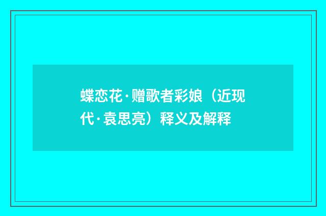 蝶恋花·赠歌者彩娘（近现代·袁思亮）释义及解释