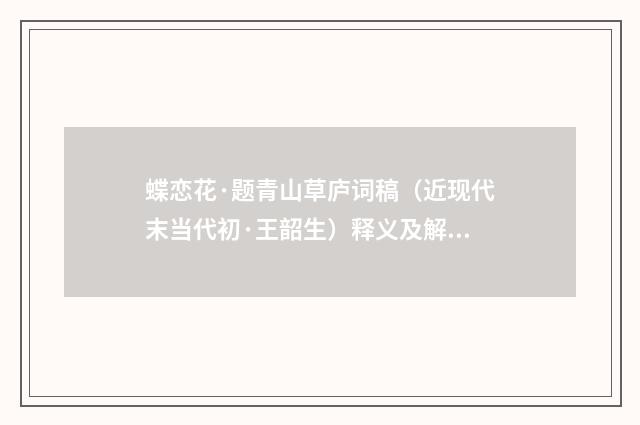 蝶恋花·题青山草庐词稿（近现代末当代初·王韶生）释义及解释