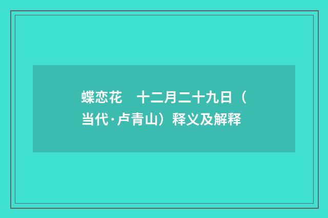 蝶恋花　十二月二十九日（当代·卢青山）释义及解释