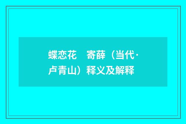 蝶恋花　寄薛（当代·卢青山）释义及解释