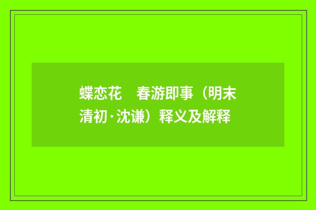 蝶恋花　春游即事（明末清初·沈谦）释义及解释