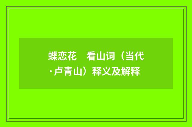 蝶恋花　看山词（当代·卢青山）释义及解释