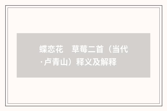 蝶恋花　草莓二首（当代·卢青山）释义及解释