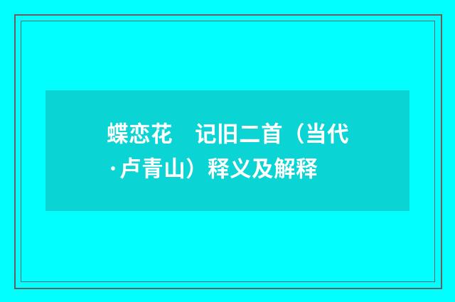 蝶恋花　记旧二首（当代·卢青山）释义及解释