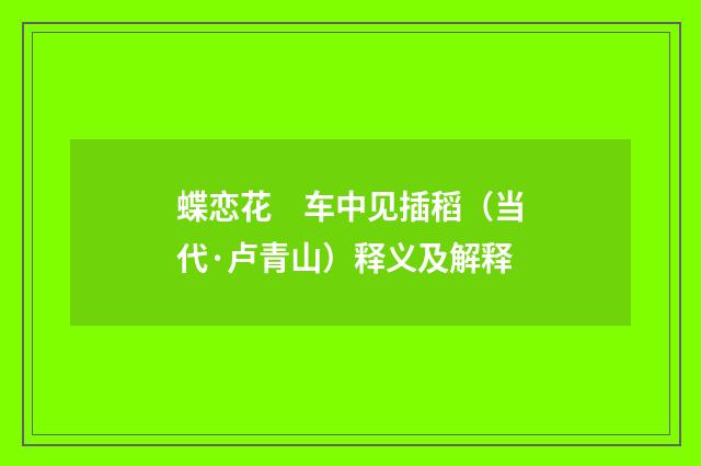 蝶恋花　车中见插稻（当代·卢青山）释义及解释