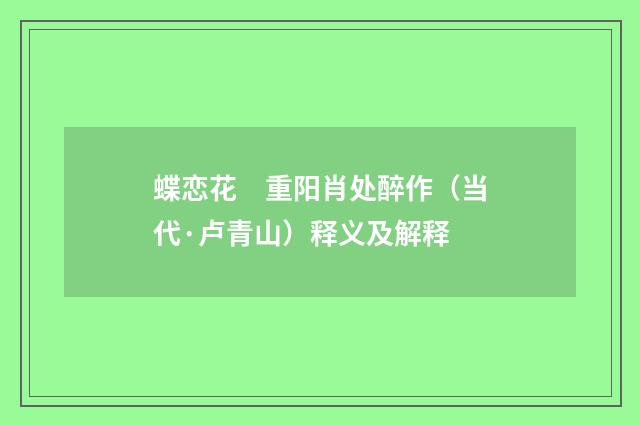 蝶恋花　重阳肖处醉作（当代·卢青山）释义及解释