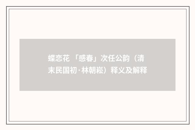 蝶恋花 「感春」次任公韵（清末民国初·林朝崧）释义及解释