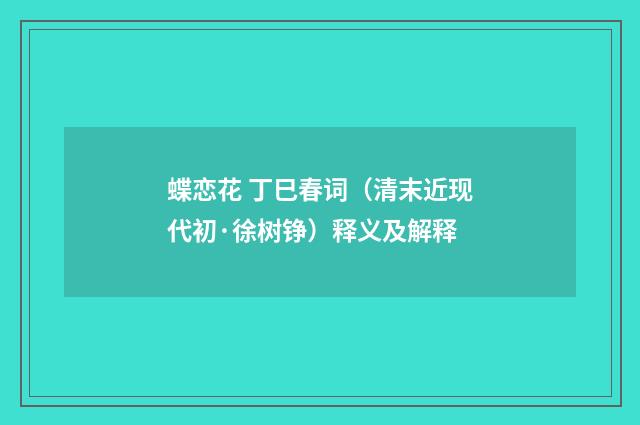 蝶恋花 丁巳春词（清末近现代初·徐树铮）释义及解释