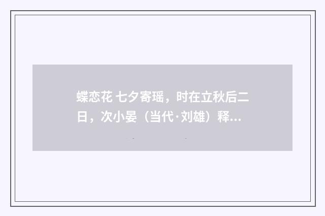 蝶恋花 七夕寄瑶，时在立秋后二日，次小晏（当代·刘雄）释义及解释