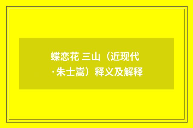 蝶恋花 三山（近现代·朱士嵩）释义及解释
